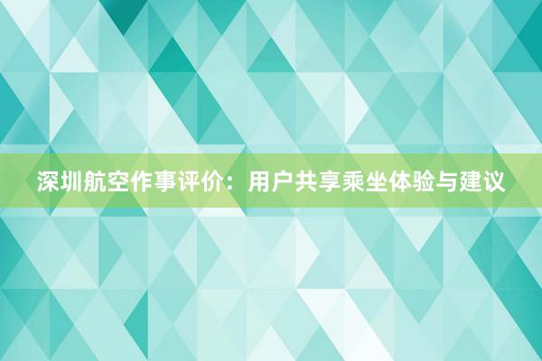 深圳航空作事评价：用户共享乘坐体验与建议